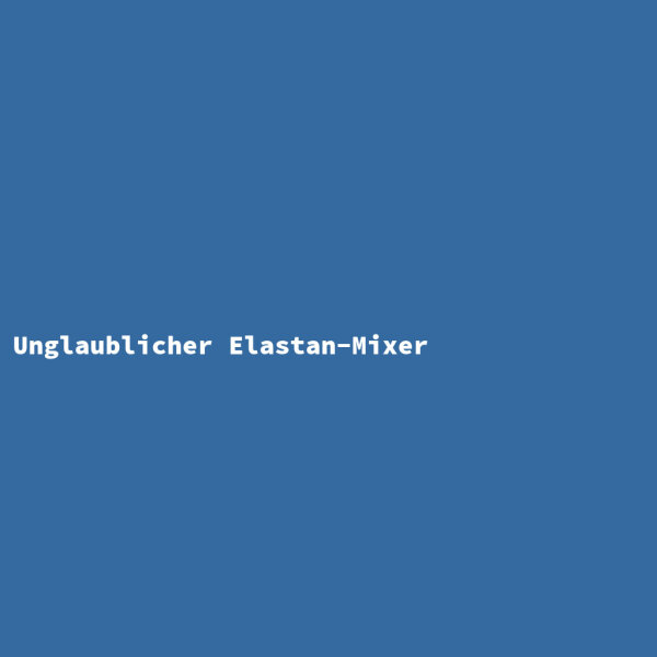 Unglaublicher Elastan-Mixer