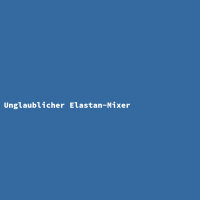Unglaublicher Elastan-Mixer