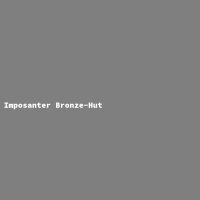 Imposanter Bronze-Hut