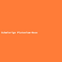 Schmierige Plutonium-Hose