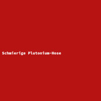 Schmierige Plutonium-Hose